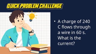 • A charge of 240
C flows through
a wire in 60 s.
What is the
current?
 