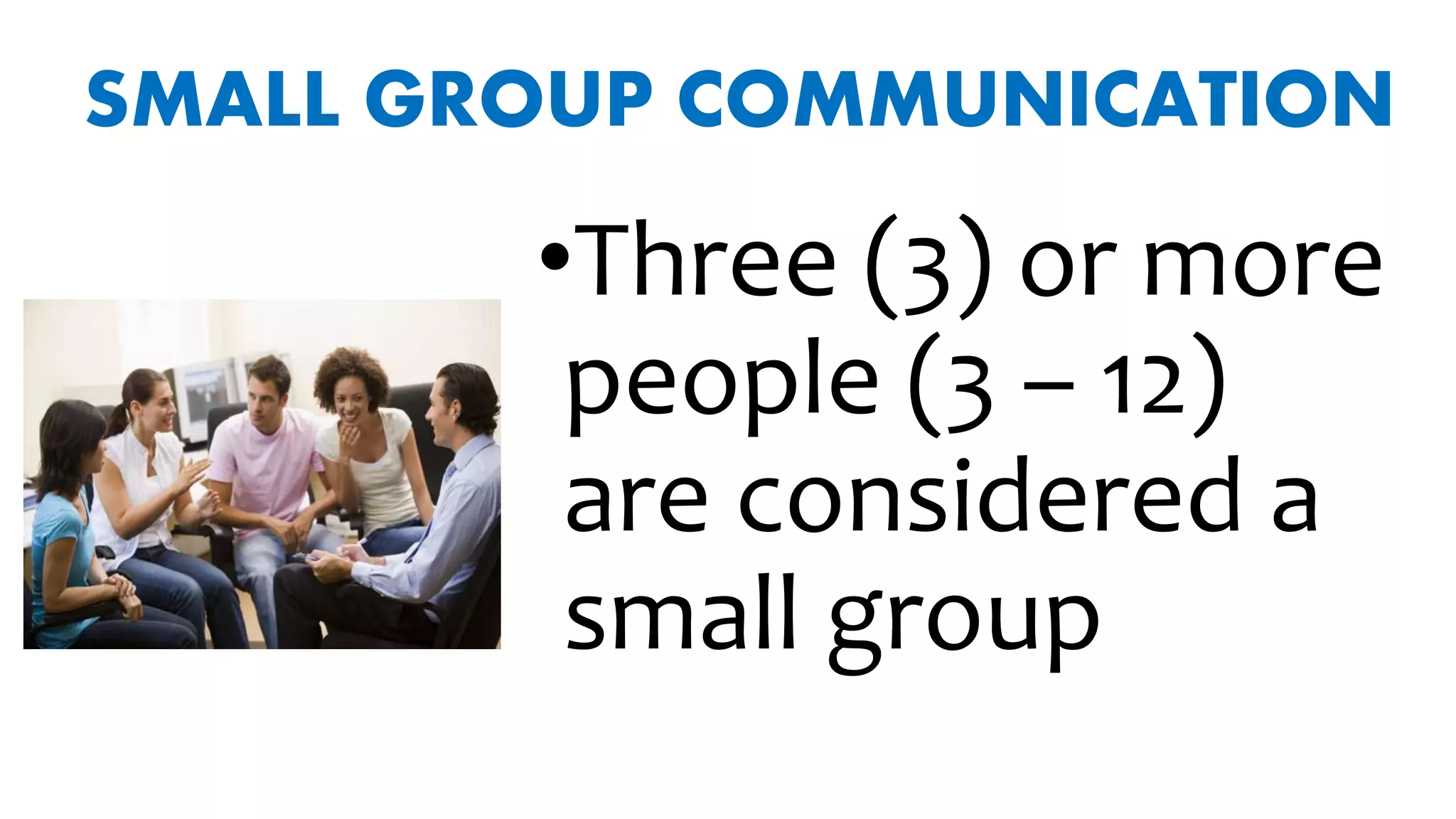SMALL GROUP COMMUNICATION
•Three (3) or more
people (3 – 12)
are considered a
small group
 