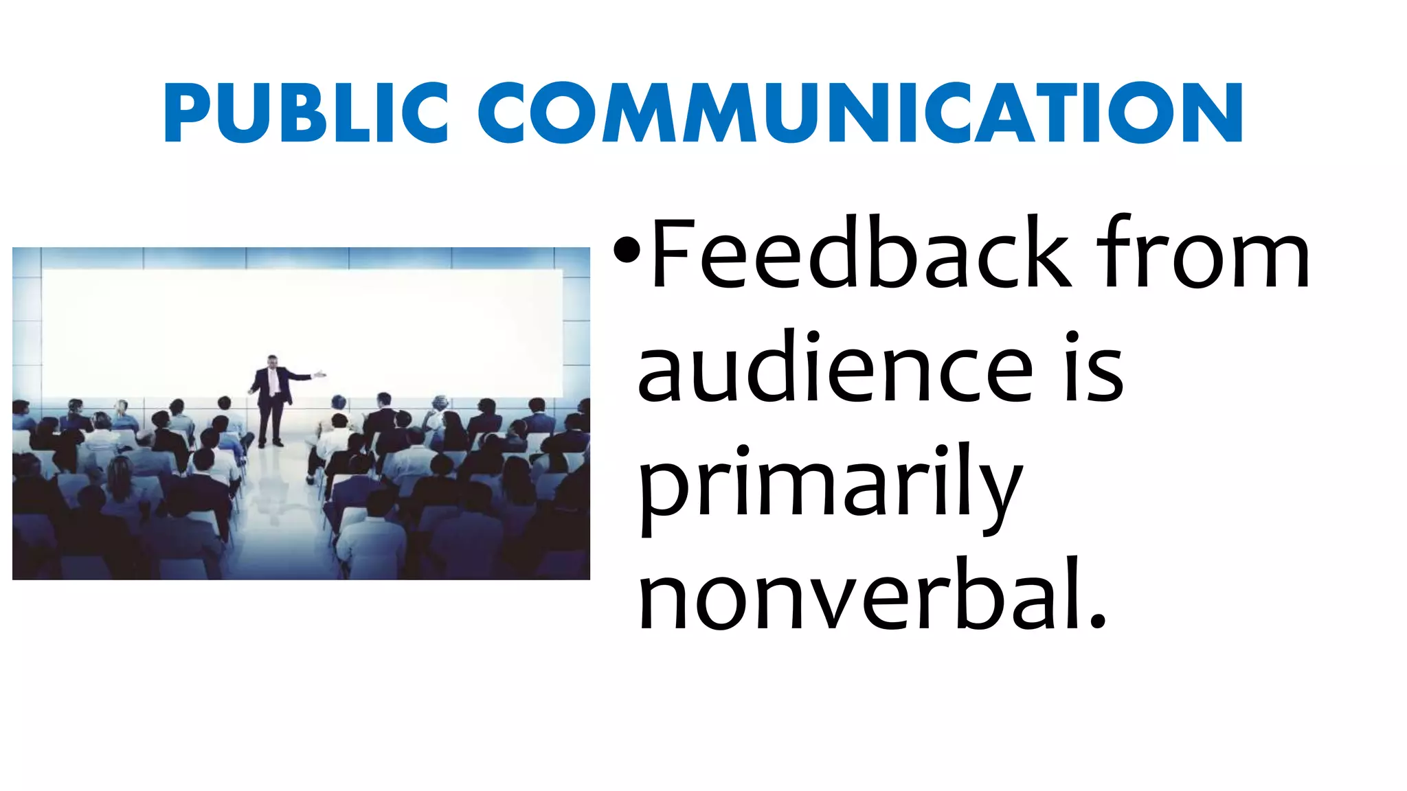 PUBLIC COMMUNICATION
•Feedback from
audience is
primarily
nonverbal.
 