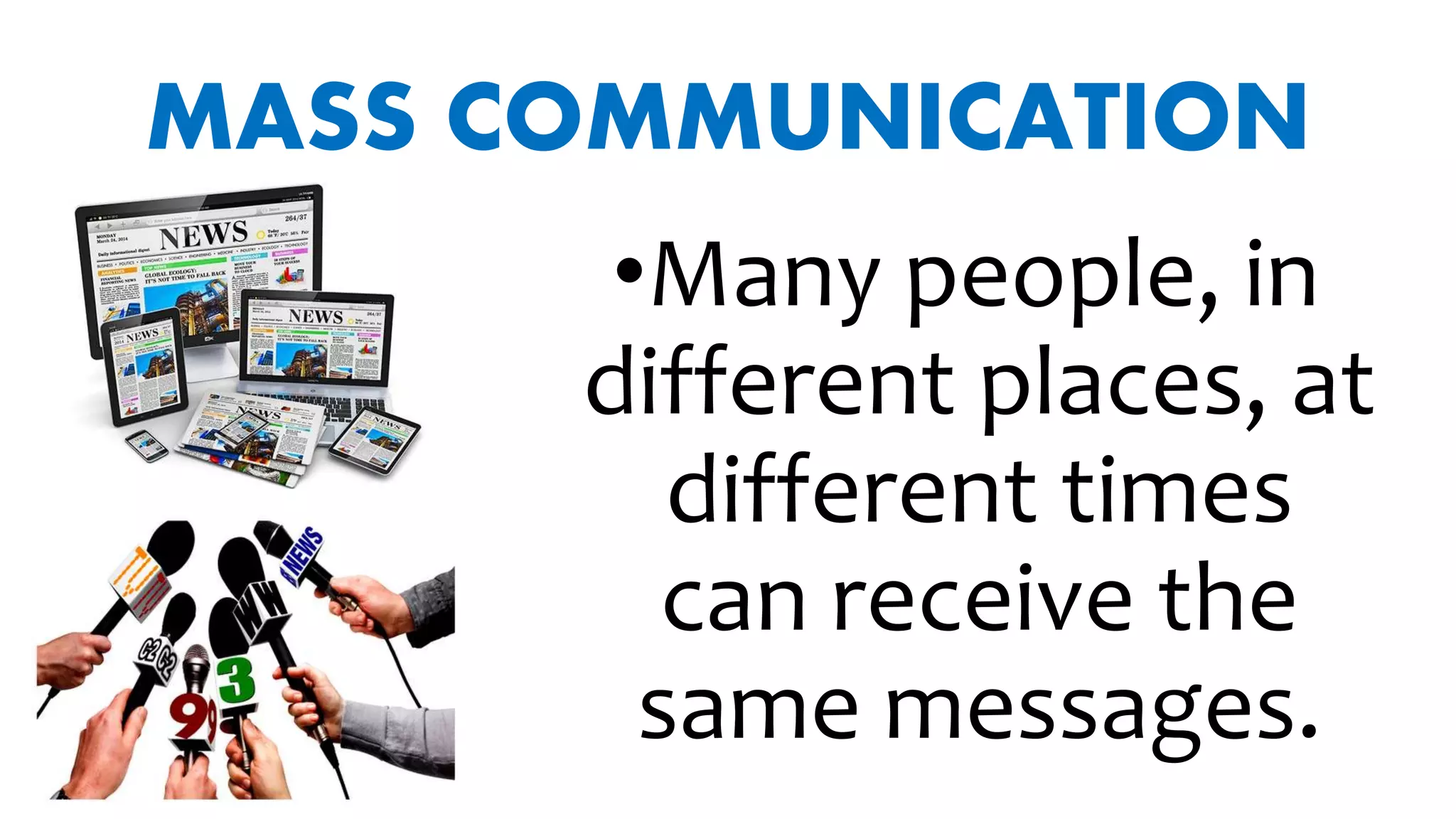 MASS COMMUNICATION
•Many people, in
different places, at
different times
can receive the
same messages.
 