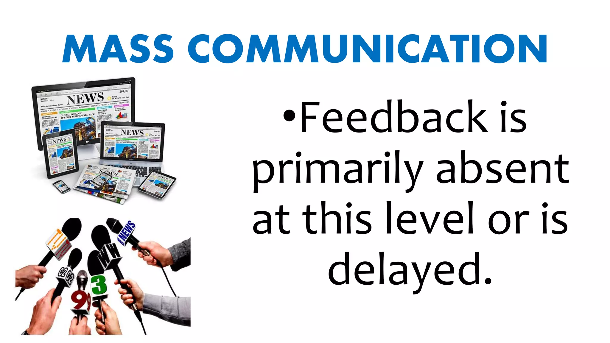 MASS COMMUNICATION
•Feedback is
primarily absent
at this level or is
delayed.
 