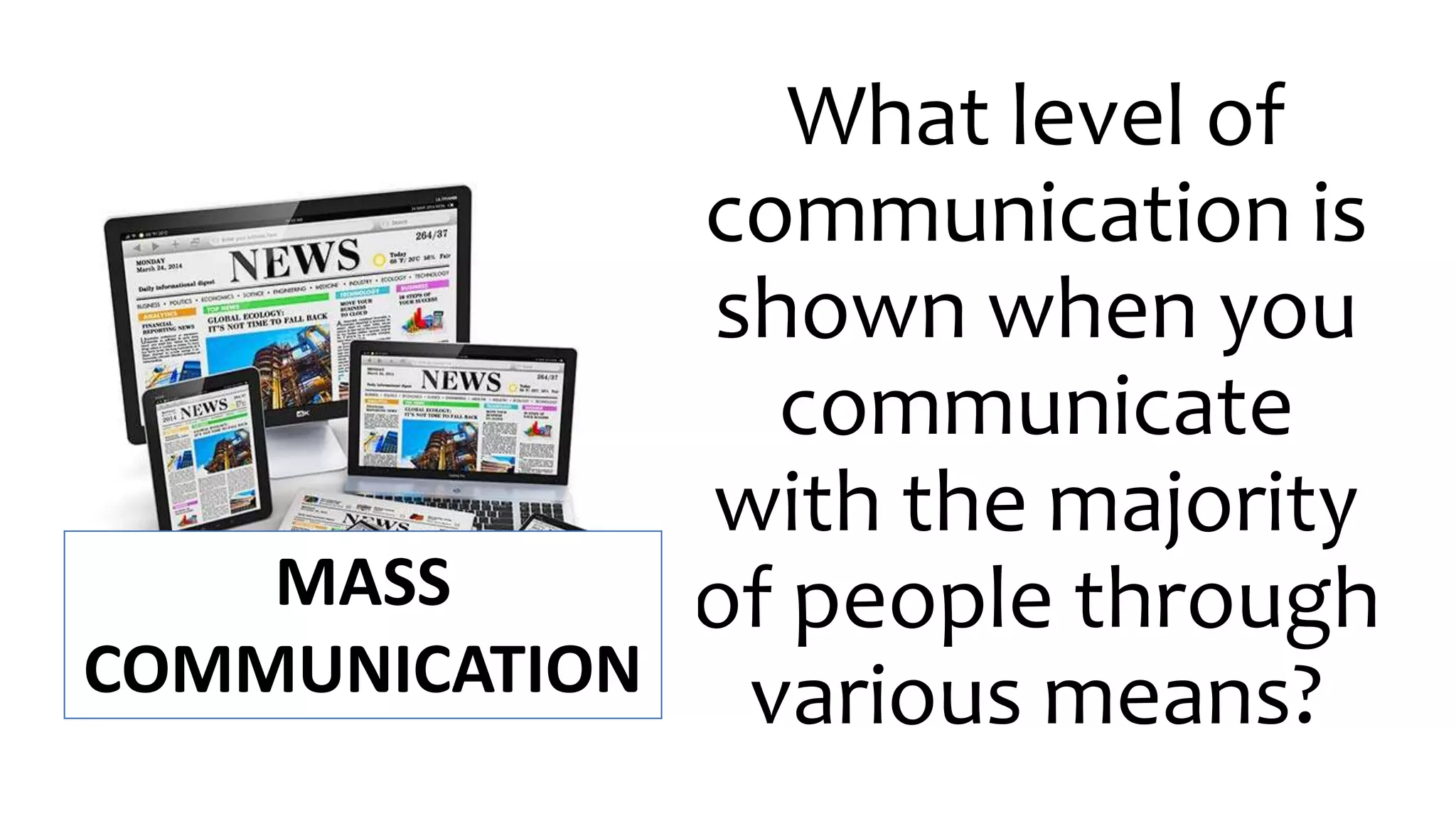 What level of
communication is
shown when you
communicate
with the majority
of people through
various means?
MASS
COMMUNICATION
 