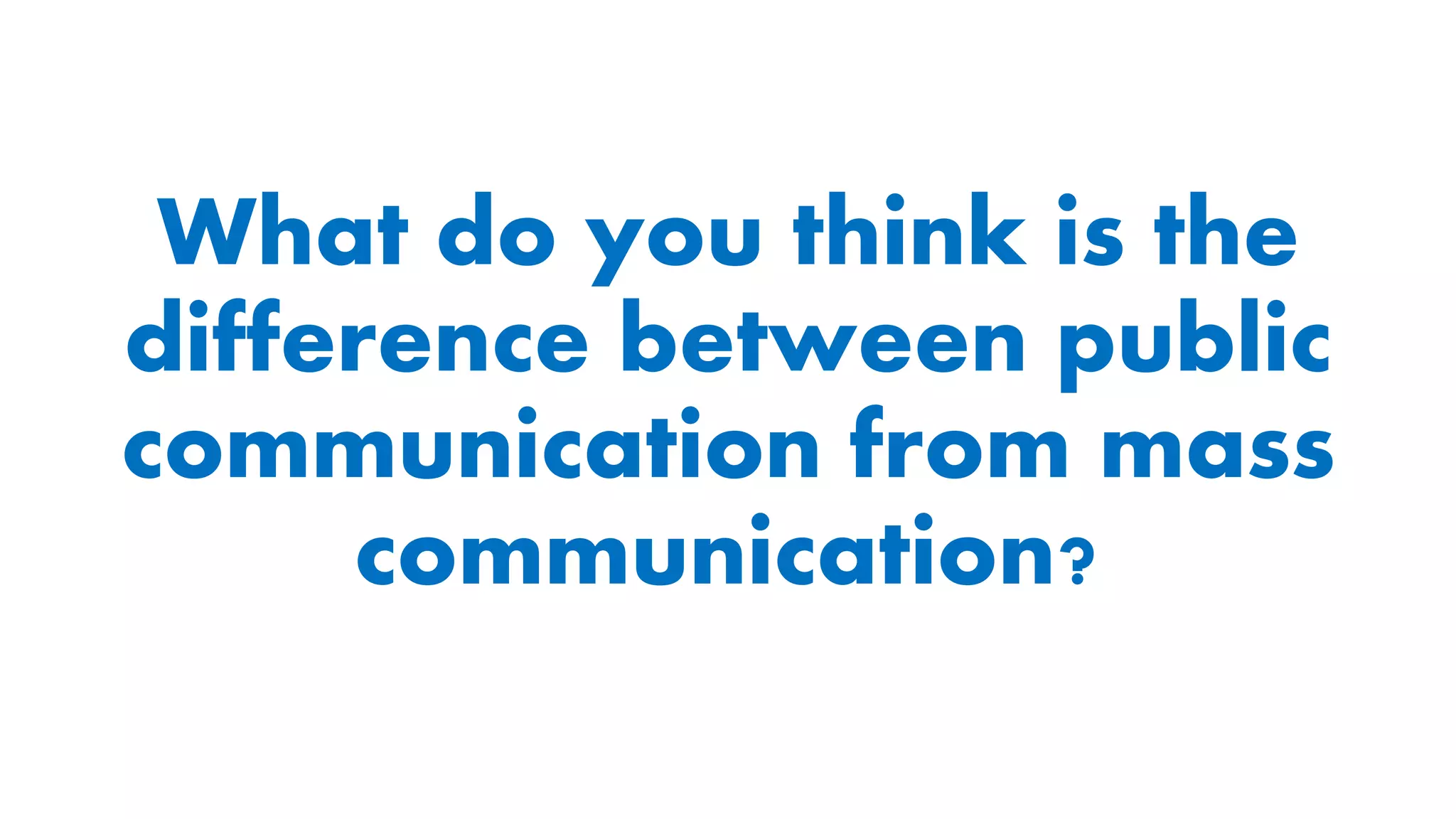 What do you think is the
difference between public
communication from mass
communication?
 
