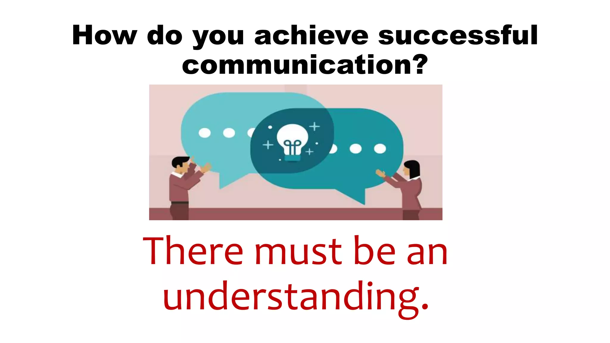 How do you achieve successful
communication?
There must be an
understanding.
 