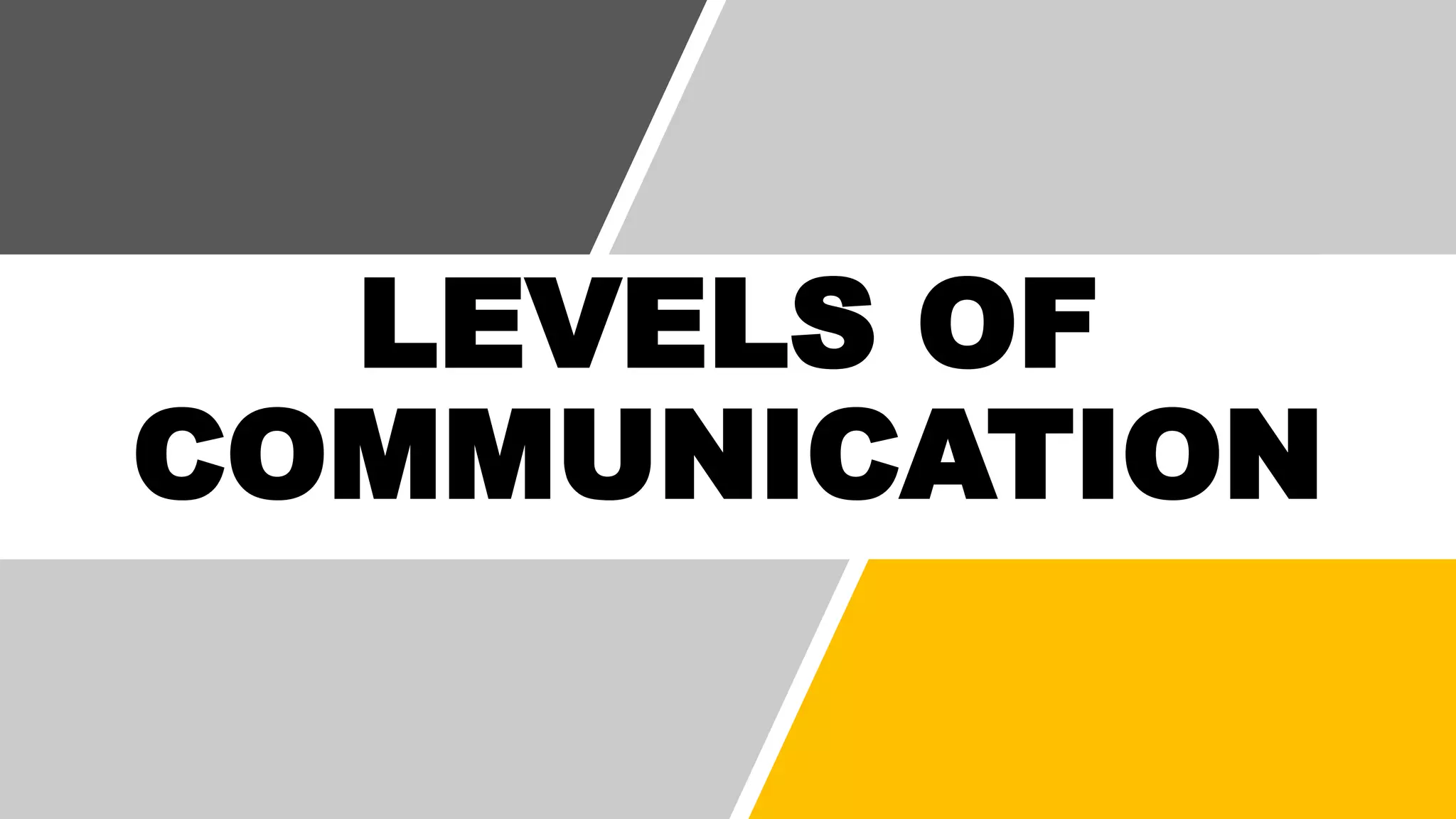 LEVELS OF
COMMUNICATION
 