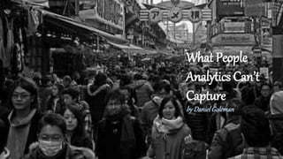 What People
Analytics Can’t
Capture
by DanielGoleman
 