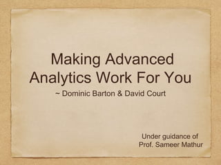 Making Advanced
Analytics Work For You
~ Dominic Barton & David Court
Under guidance of
Prof. Sameer Mathur
 