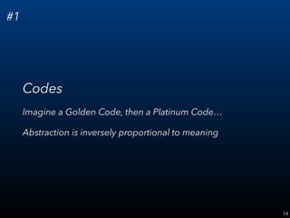 14
#1
Codes
Imagine a Golden Code, then a Platinum Code…
Abstraction is inversely proportional to meaning
 