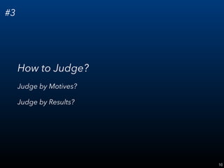 16
#3
How to Judge?
Judge by Motives?
Judge by Results?
 