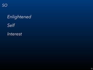 18
SO
Enlightened
Self
Interest
 