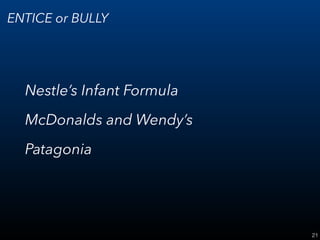 21
ENTICE or BULLY
Nestle’s Infant Formula
McDonalds and Wendy’s
Patagonia
 