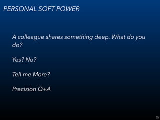 35
PERSONAL SOFT POWER
A colleague shares something deep. What do you
do?
Yes? No?
Tell me More?
Precision Q+A
 