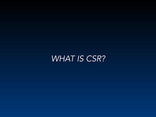WHAT IS CSR?
 