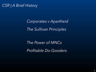 6
CSR | A Brief History
Corporates v Apartheid
The Sullivan Principles
 
The Power of MNCs
Proﬁtable Do-Gooders
 