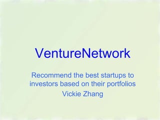 VentureNetwork
Recommend the best startups to
investors based on their portfolios
Vickie Zhang
 