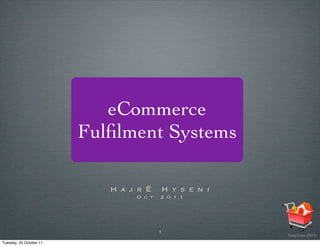 eCommerce
                         Fulﬁlment Systems

                            H a j r Ë    H y s e n i
                                 O c t   2 0 1 1




                                         1
                                                       GettyIcons (2011)

Tuesday, 25 October 11
 
