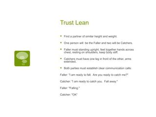 Trust Lean<br />Find a partner of similar height and weight.<br />One person will  be the Faller and two will be Catchers....