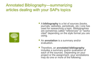 Annotated Bibliography—summarizing articles dealing with your SAPs topics<br />A bibliography is a list of sources (books,...