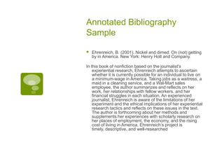 Annotated Bibliography Sample<br />Ehrenreich, B. (2001). Nickel and dimed: On (not) getting by in America. New York: Henr...