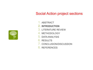 Social Action project sections <br />ABSTRACT<br />INTRODUCTION<br />LITERATURE REVIEW<br />METHODOLOGY<br />DATA ANALYSIS...