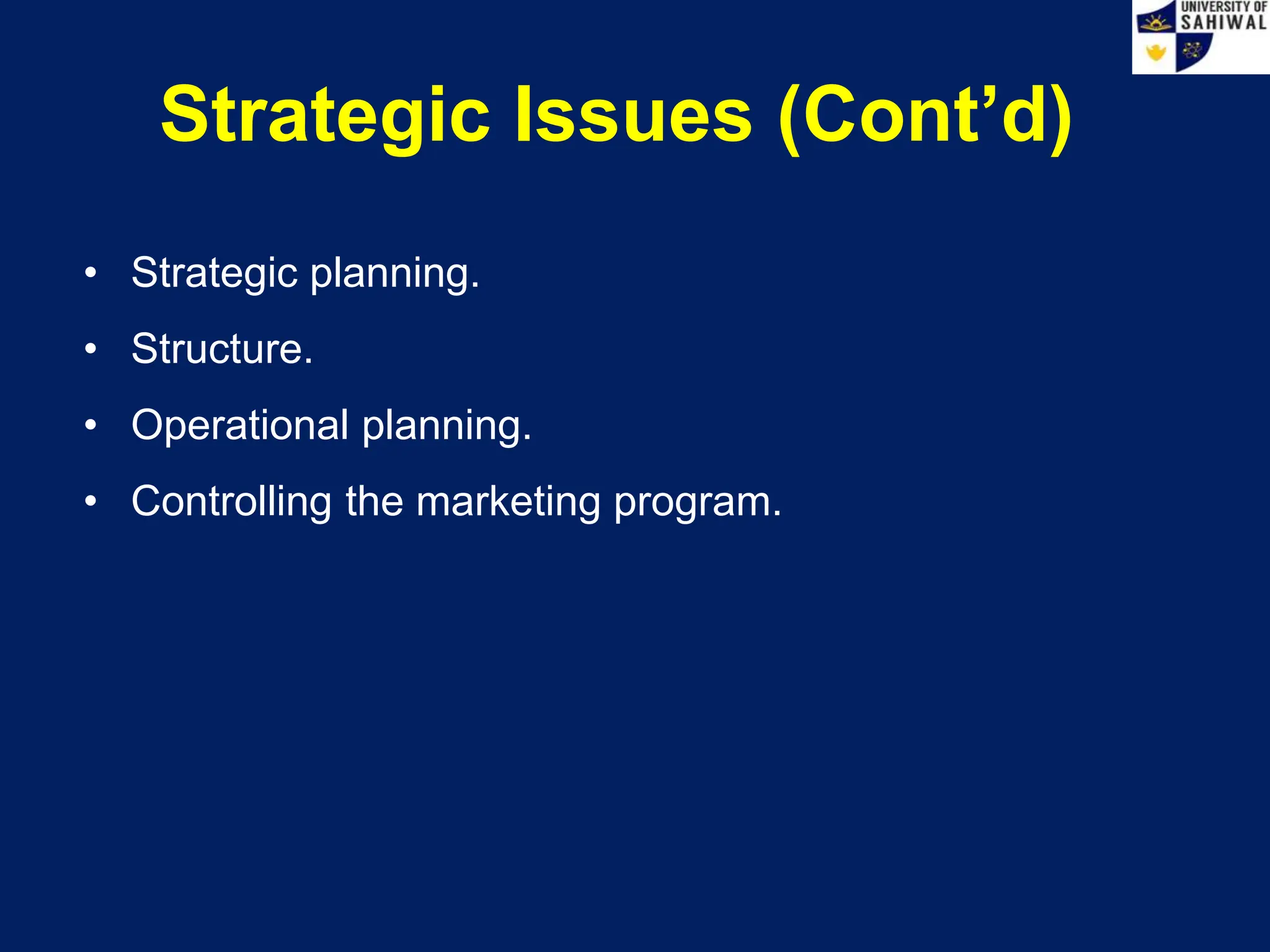 Strategic Issues (Cont’d)
• Strategic planning.
• Structure.
• Operational planning.
• Controlling the marketing program.
 