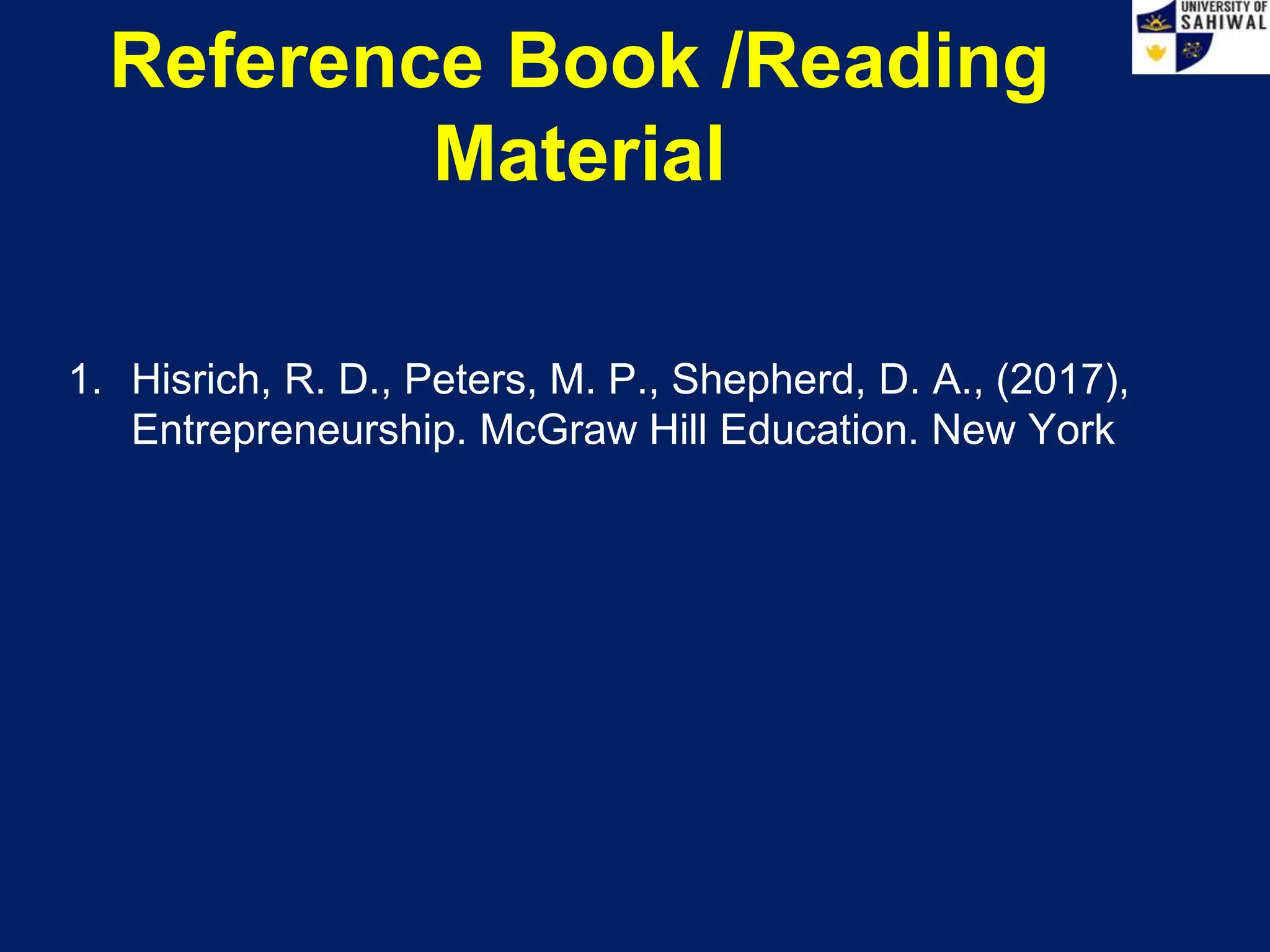 1. Hisrich, R. D., Peters, M. P., Shepherd, D. A., (2017),
Entrepreneurship. McGraw Hill Education. New York
Reference Book /Reading
Material
 