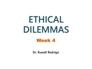 ETHICAL
DILEMMAS
Week 4
Dr. Russell Rodrigo
 