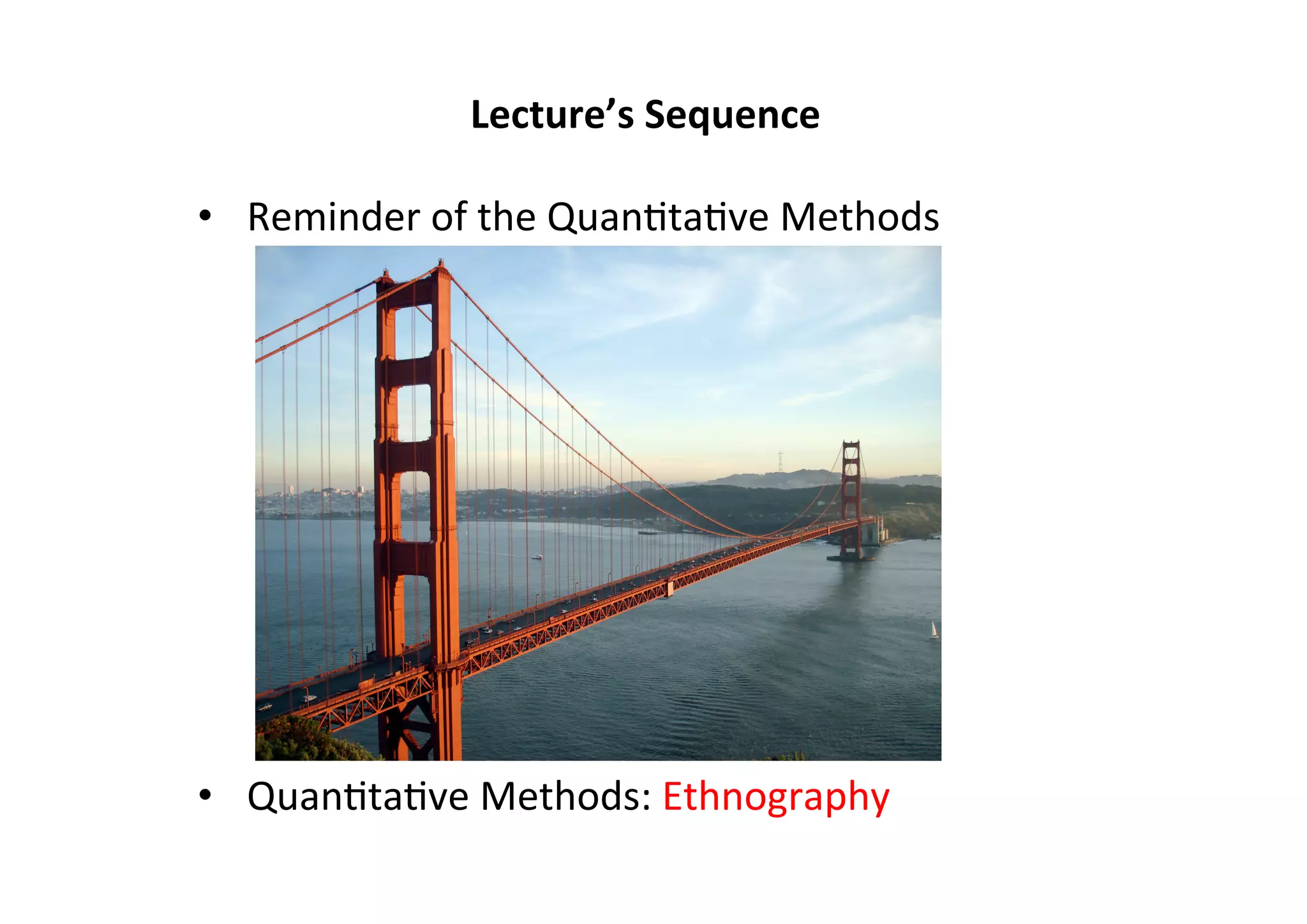 •  Reminder	
  of	
  the	
  Quan-ta-ve	
  Methods	
  
	
  
•  Quan-ta-ve	
  Methods:	
  Ethnography	
  
Lecture’s	
  Sequence	
  
 