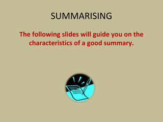 SUMMARISING
The following slides will guide you on the
characteristics of a good summary.
 