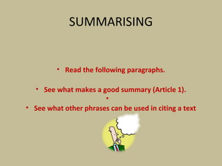 SUMMARISING
• Read the following paragraphs.
• See what makes a good summary (Article 1).
•
• See what other phrases can be used in citing a text
 