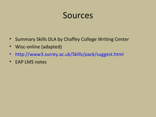 Sources
• Summary Skills DLA by Chaffey College Writing Center
• Wisc-online (adapted)
• http://www3.surrey.ac.uk/Skills/pack/suggest.html
• EAP LMS notes
 