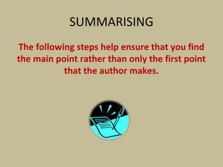 SUMMARISING
The following steps help ensure that you find
the main point rather than only the first point
that the author makes.
 