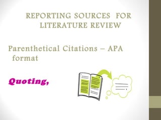 REPORTING SOURCES FOR
LITERATURE REVIEW
Parenthetical Citations – APA
format
Quoting,
 