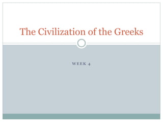 W E E K 4
The Civilization of the Greeks
 