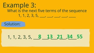 Solution:
What is the next five terms of the sequence
1, 1, 2, 3, 5, ___, ___, ___, ___, ____
Example 3:
1, 1, 2, 3, 5, ___, ___, ___, ___, ____
8 13 21 34 55
 