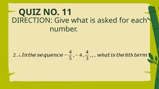 QUIZ NO. 11
DIRECTION: Give what is asked for each
number.
2.¿ 𝐼𝑛 h
𝑡 𝑒 𝑠𝑒𝑞𝑢𝑒𝑛𝑐𝑒−
4
5
,−4 ,
4
3
,,.. h
𝑤 𝑎𝑡 𝑖𝑠 h
𝑡 𝑒8 h
𝑡 𝑡𝑒𝑟𝑚?
 