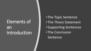 Elements of
an
Introduction
•The Topic Sentence
•The Thesis Statement
•Supporting Sentences
•The Conclusion
Sentence
 