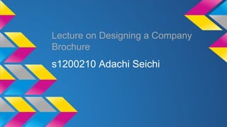 Lecture on Designing a Company
Brochure
s1200210 Adachi Seichi
 