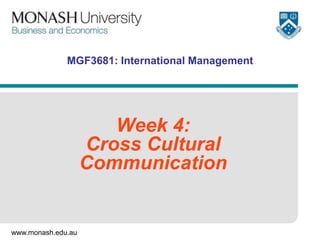 www.monash.edu.au
MGF3681: International Management
Week 4:
Cross Cultural
Communication
 