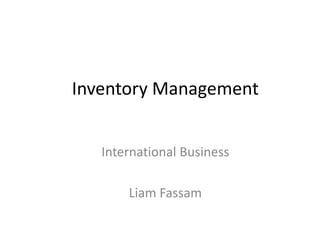 Inventory Management
International Business
Liam Fassam
 
