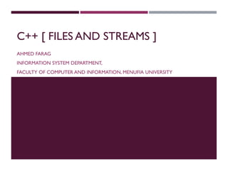 C++ [ FILES AND STREAMS ]
AHMED FARAG
INFORMATION SYSTEM DEPARTMENT,
FACULTY OF COMPUTER AND INFORMATION, MENUFIA UNIVERSITY
 