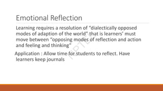Emotional Reflection
Learning requires a resolution of “dialectically opposed
modes of adaption of the world” that is learners’ must
move between “opposing modes of reflection and action
and feeling and thinking”
Application : Allow time for students to reflect. Have
learners keep journals
N
P
T
E
L
 
