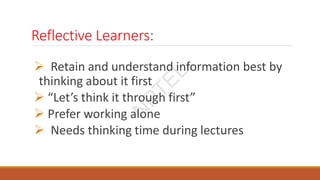 Reflective Learners:
 Retain and understand information best by
thinking about it first
 “Let’s think it through first”
 Prefer working alone
 Needs thinking time during lectures
N
P
T
E
L
 