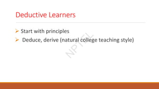Deductive Learners
 Start with principles
 Deduce, derive (natural college teaching style)
N
P
T
E
L
 