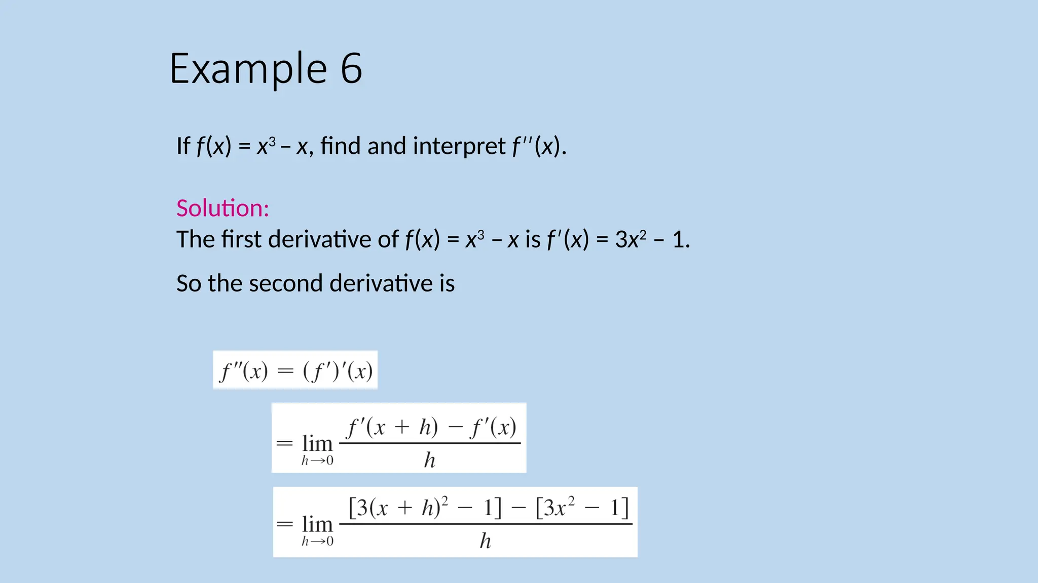 If f(x) = x3 – x, find and interpret f ( ′′ x). Solution: The first derivative of f(x) = x3 – x is f ( ′ x) = 3x2 – 1. So the second derivative is Example 6 
