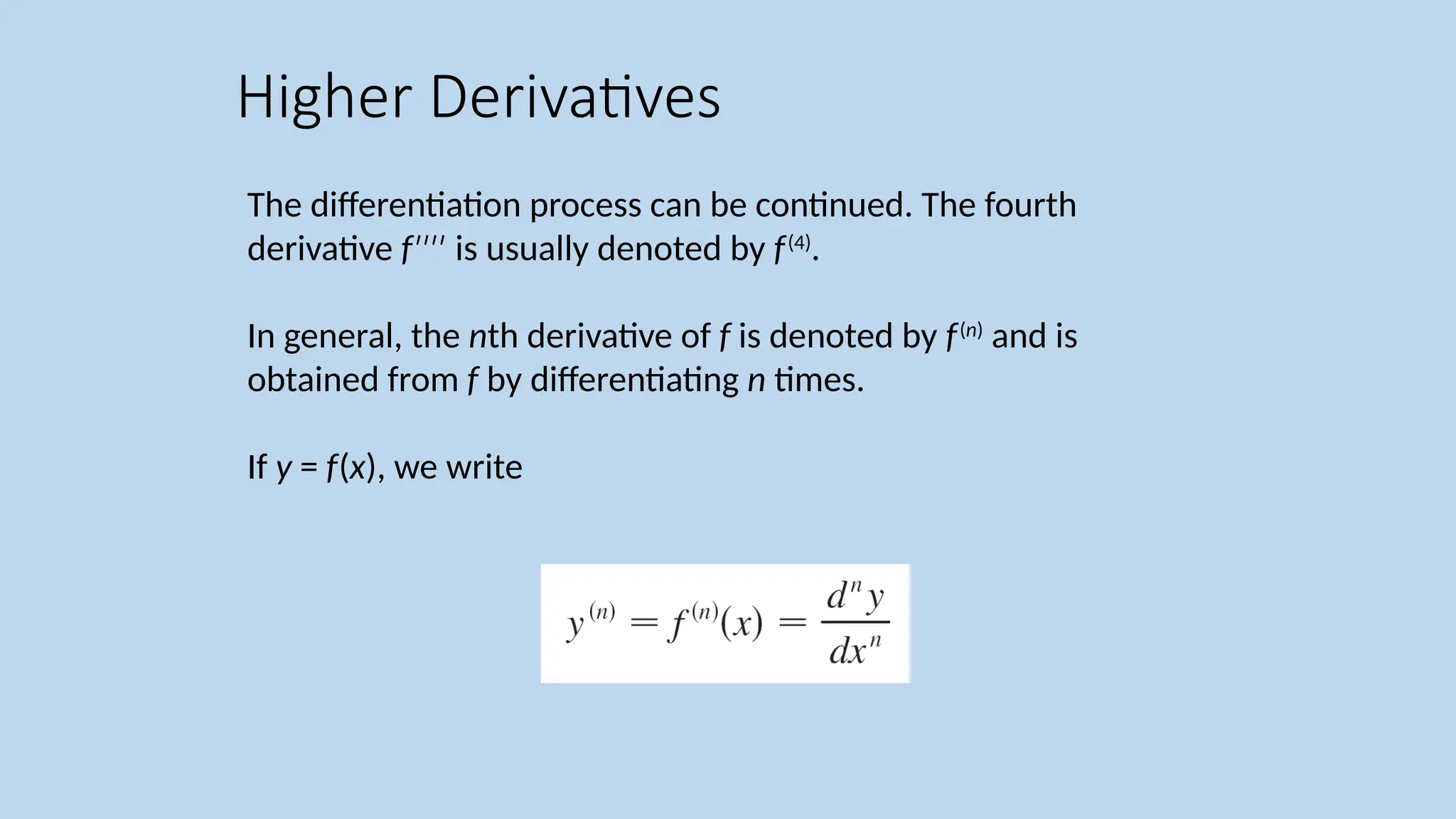 The differentiation process can be continued. The fourth derivative f is usually denoted by ′′′′ f(4) . In general, the nth derivative of f is denoted by f(n) and is obtained from f by differentiating n times. If y = f(x), we write Higher Derivatives 