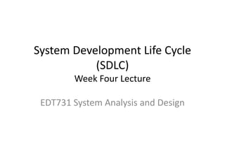 System Development Life Cycle
           (SDLC)
        Week Four Lecture

 EDT731 System Analysis and Design
 