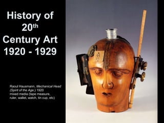 Raoul Hausmann, Mechanical Head
(Spirit of the Age,) 1920
mixed media (tape measure,
ruler, wallet, watch, tin cup, etc)
History of
20th
Century Art
1920 - 1929
 