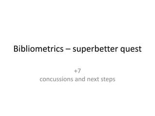 Bibliometrics – superbetter quest 
+7 
concussions and next steps 
 