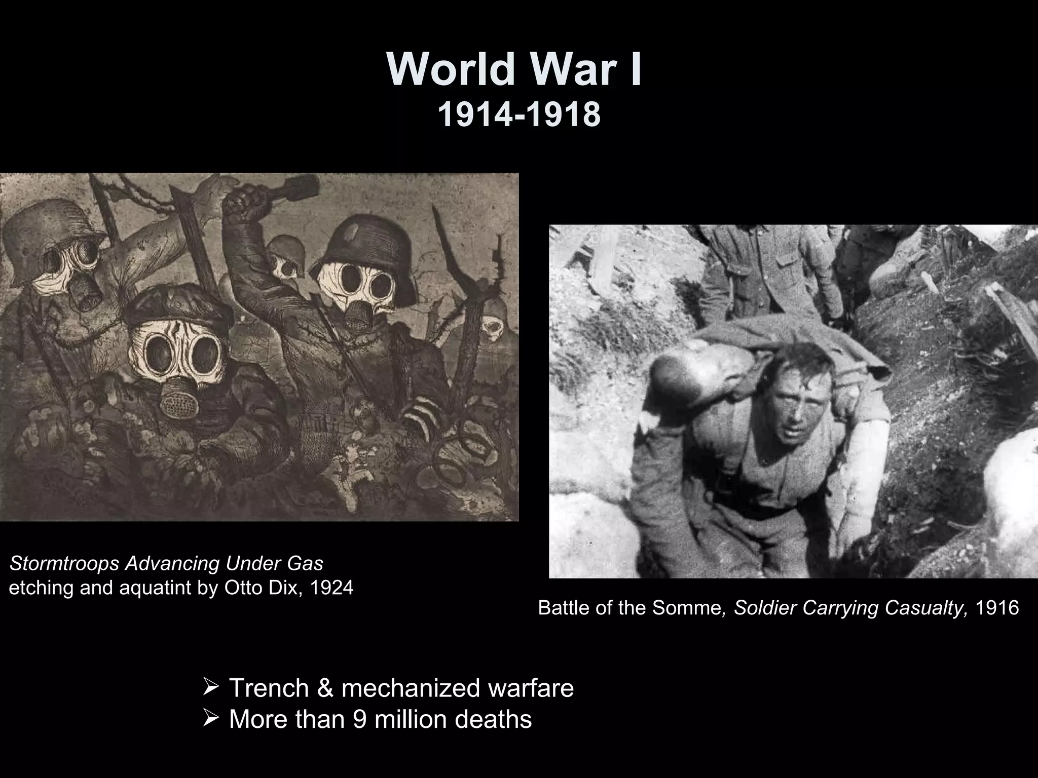 World War I   1914-1918 Stormtroops Advancing Under Gas etching and aquatint by Otto Dix, 1924  Battle of the Somme , Soldier Carrying Casualty,  1916 Trench & mechanized warfare More than 9 million deaths 
